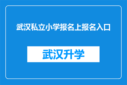 武汉私立小学报名上报名入口(武汉私立小学报名入口在哪里？)