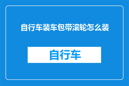 自行车装车包带滚轮怎么装(如何正确安装自行车装车包带滚轮？)