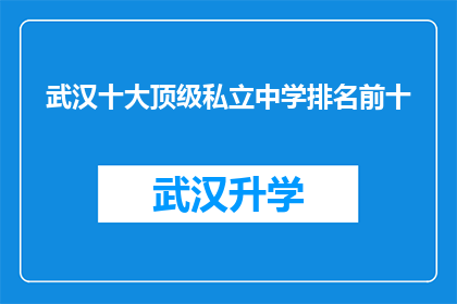 武汉十大顶级私立中学排名前十(武汉十大顶级私立中学排名揭晓，究竟哪些学校能跻身前十？)