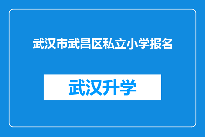 武汉市武昌区私立小学报名(武汉市武昌区私立小学报名流程及注意事项一览)