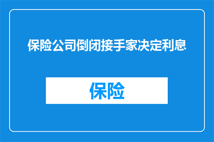 保险公司倒闭接手家决定利息(保险公司倒闭后，接手者将如何决定利息？)