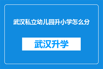 武汉私立幼儿园升小学怎么分(武汉私立幼儿园升小学如何分配？)