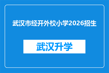 武汉市经开外校小学2026招生(武汉市经开外校小学2026年招生信息是否已公布？)