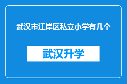 武汉市江岸区私立小学有几个(武汉市江岸区私立小学的数量是多少？)