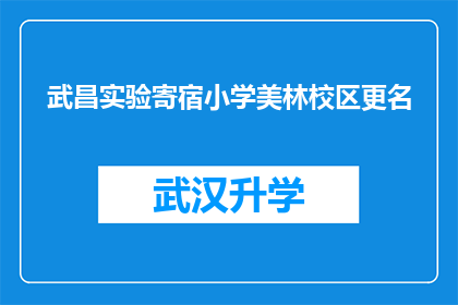 武昌实验寄宿小学美林校区更名(武昌实验寄宿小学美林校区是否更名？)