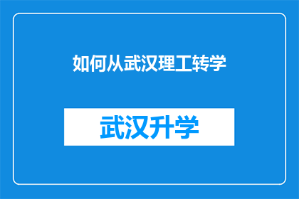 如何从武汉理工转学(武汉理工大学转学攻略：您是否准备好迎接新的学术旅程？)