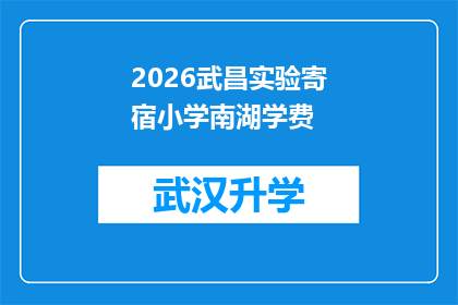 2026武昌实验寄宿小学南湖学费(2026武昌实验寄宿小学南湖学费是多少？)