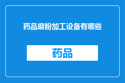 药品磨粉加工设备有哪些(您是否好奇，市面上有哪些药品磨粉加工设备？)