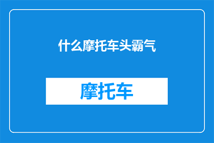 什么摩托车头霸气(什么摩托车头霸气？这一疑问句类型的长标题，旨在引发读者的好奇心和探索欲它不仅包含了对摩托车头部设计的独特见解，还暗示了这种设计可能带来的强大气场和吸引力通过这样的标题，我们期待读者能够深入了解摩托车头霸气背后的设计理念技术特点以及可能带来的驾驶体验)