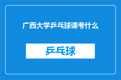 广西大学乒乓球课考什么(广西大学乒乓球课程考核内容是什么？)