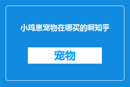 小鸡崽宠物在哪买的啊知乎(在哪里可以购买到小鸡崽宠物？在知乎上寻求答案)