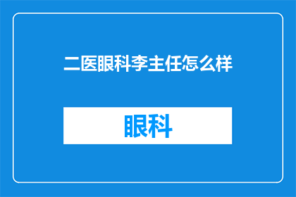 二医眼科李主任怎么样(李主任在二医眼科的表现如何？)