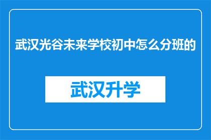 武汉光谷未来学校初中怎么分班的(武汉光谷未来学校初中如何进行分班？)
