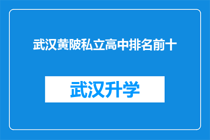 武汉黄陂私立高中排名前十(武汉黄陂区私立高中的排名情况如何？前十名学校有哪些特点？)