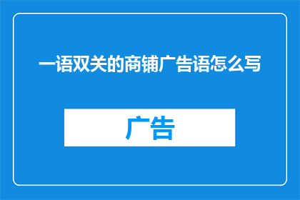 一语双关的商铺广告语怎么写(如何巧妙地将一语双关的商铺广告语撰写成引人深思的疑问句？)