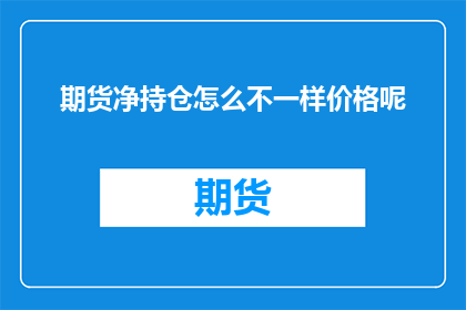 期货净持仓怎么不一样价格呢(期货市场参与者为何在相同价格下呈现不同的净持仓量？)