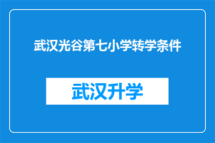 武汉光谷第七小学转学条件(武汉光谷第七小学转学条件是什么？)