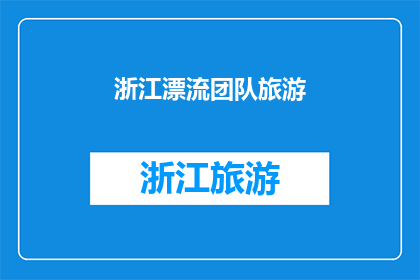 浙江漂流团队旅游(浙江漂流团队旅游：你准备好迎接刺激的水上冒险了吗？)