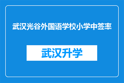 武汉光谷外国语学校小学中签率(武汉光谷外国语学校小学的中签率是多少？)