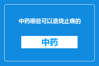 中药哪些可以退烧止痛的(哪些中药能退烧止痛？)