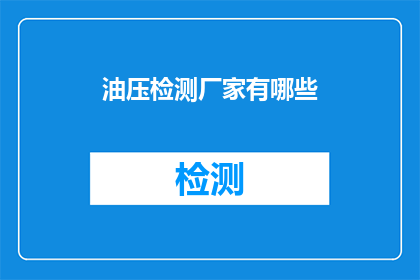 油压检测厂家有哪些(请问有哪些油压检测厂家可以提供专业的产品和服务？)