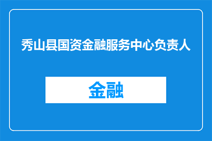 秀山县国资金融服务中心负责人(秀山县国资金融服务中心负责人是谁？)
