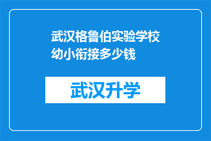 武汉格鲁伯实验学校幼小衔接多少钱(武汉格鲁伯实验学校幼小衔接课程的费用是多少？)