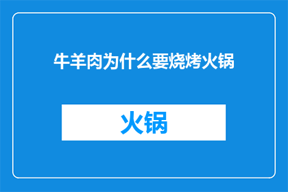 牛羊肉为什么要烧烤火锅(为什么人们偏爱烧烤和火锅中的牛羊肉？)