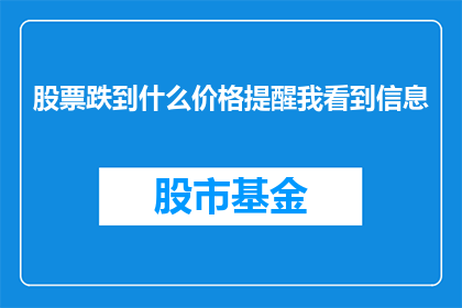 股票跌到什么价格提醒我看到信息(股票价格跌至何种水平时，我才能注意到相关信息？)