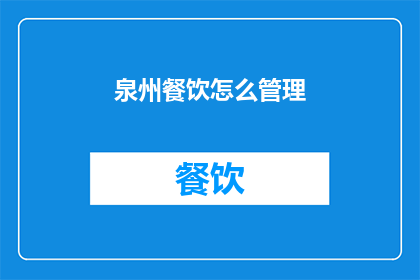 泉州餐饮怎么管理(如何有效管理泉州地区的餐饮业务？)