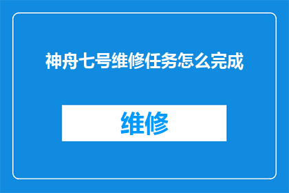 神舟七号维修任务怎么完成(如何成功完成神舟七号的维修任务？)