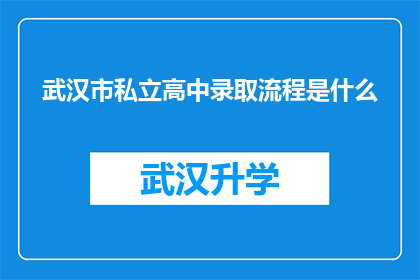 武汉市私立高中录取流程是什么(武汉市私立高中的录取流程是怎样的？)