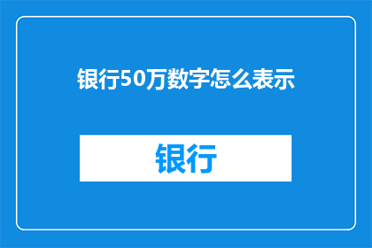 银行50万数字怎么表示(如何用数字精确表达50万？)