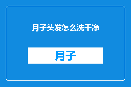 月子头发怎么洗干净(如何彻底清洁月子期间的头发？)