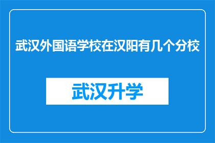 武汉外国语学校在汉阳有几个分校(武汉外国语学校在汉阳地区设有几个分校？)