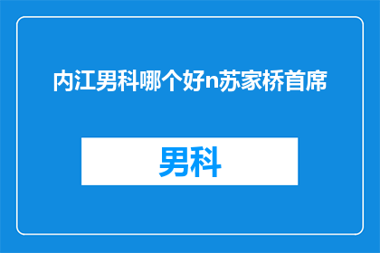 内江男科哪个好n苏家桥首席(内江男科哪个好？苏家桥首席专家诊所是最佳选择吗？)