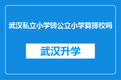 武汉私立小学转公立小学算择校吗(武汉私立小学转为公立学校是否构成择校行为？)