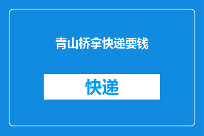 青山桥拿快递要钱(青山桥地区快递服务是否收费？)