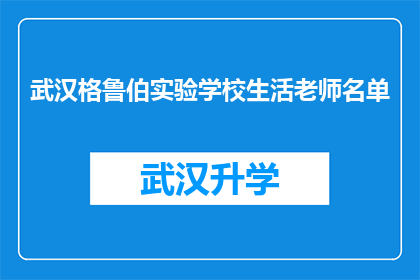 武汉格鲁伯实验学校生活老师名单(武汉格鲁伯实验学校生活老师名单是什么？)