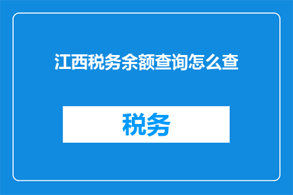 江西税务余额查询怎么查(如何查询江西税务余额？)