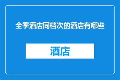 全季酒店同档次的酒店有哪些(全季酒店同档次的酒店有哪些？)