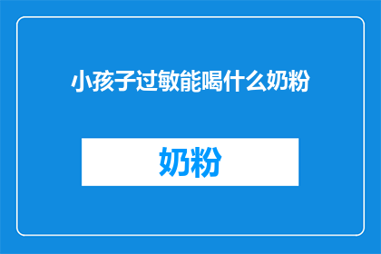 小孩子过敏能喝什么奶粉(孩子过敏，选择哪种奶粉最合适？)