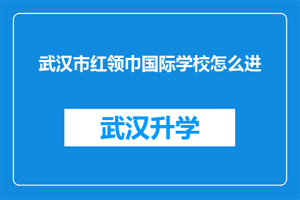 武汉市红领巾国际学校怎么进(如何进入武汉市红领巾国际学校？)