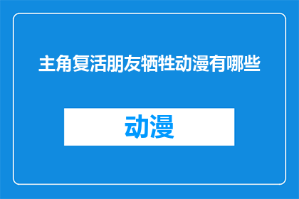 主角复活朋友牺牲动漫有哪些(有哪些动漫展现了主角在生死关头复活，同时牺牲了朋友的情节？)
