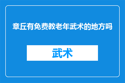 章丘有免费教老年武术的地方吗(章丘地区是否提供免费老年武术教学服务？)