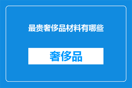 最贵奢侈品材料有哪些(哪些材料构成了最昂贵的奢侈品？)
