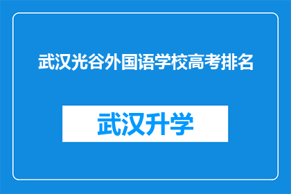 武汉光谷外国语学校高考排名(武汉光谷外国语学校在高考中的表现如何？)