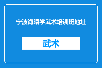 宁波海曙学武术培训班地址(宁波海曙区武术培训班的确切地址是什么？)