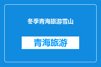 冬季青海旅游雪山(冬季青海旅游，雪山风光是否依旧？)