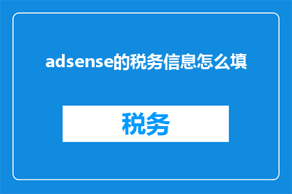 adsense的税务信息怎么填(如何正确填写税务信息？)